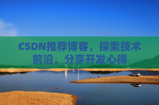 CSDN推荐博客，探索技术前沿，分享开发心得